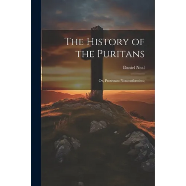 The History of the Puritans; or, Protestant Nonconformists;
