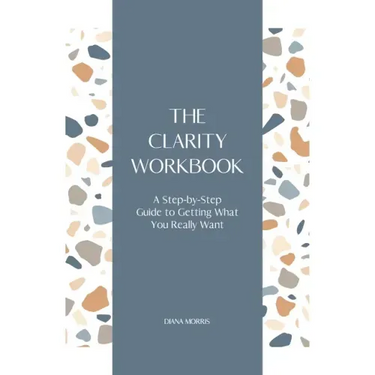 The Clarity Workbook: A Step-by-Step Guide to Getting What You Really Want