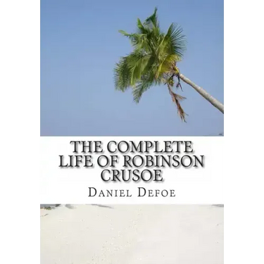 The Complete Life of Robinson Crusoe: Robinson Crusoe, The Farther Adventures and Serious Reflections