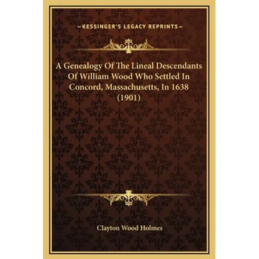 A Genealogy Of The Lineal Descendants Of William Wood Who Settled In Concord, Massachusetts, In 1638 (1901)