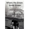 Where the Green Grass Grows: True (Spring and Summer) Stories from a Wisconsin Farm