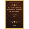 The Wisdom of God Manifested in the Works of the Creation: In Two Parts (1727)