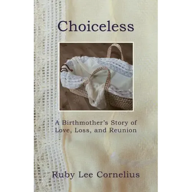 Choiceless: A Birthmother'S Story of Love, Loss & Reunion