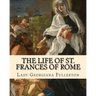 The life of St. Frances of Rome By: Lady Georgiana Fullerton: Introduction By: J. M. Capes (Capes, J. M. (John Moore), 1813-1889))