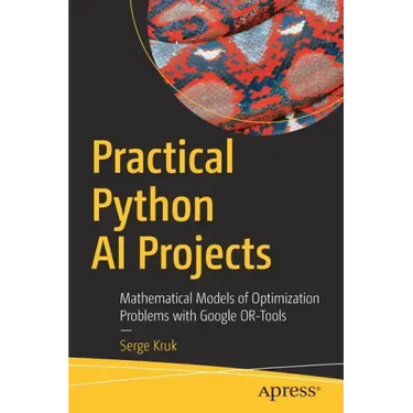 Practical Python AI Projects: Mathematical Models of Optimization Problems with Google Or-Tools