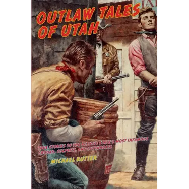 Outlaw Tales of Utah: True Stories Of The Beehive State's Most Infamous Crooks, Culprits, And Cutthroats, Second Edition