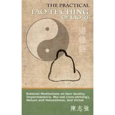 The Practical Tao Te Ching of Lao-zi: Rational Meditations on Non-duality, Impermanence, Wu-wei (non-striving), Nature and Naturalness, and Virtue