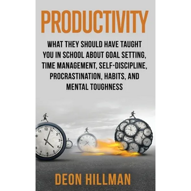 Productivity: What They Should Have Taught You in School About Goal Setting, Time Management, Self-Discipline, Procrastination, Habits, and Mental Tou