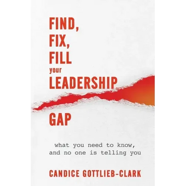 Find, Fix, Fill Your Leadership Gap: what you need to know, and no one is telling you