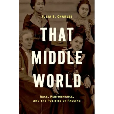That Middle World: Race, Performance, and the Politics of Passing