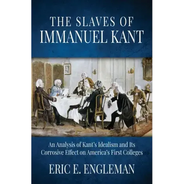 The Slaves of Immanuel Kant: An Analysis of Kant's Idealism and Its Corrosive Effect on America's First Colleges