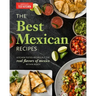 The Best Mexican Recipes: Kitchen-Tested Recipes Put the Real Flavors of Mexico Within Reach