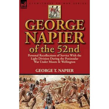 George Napier of the 52nd: Personal Recollections of Service with the Light Division During the Peninsular War Under Moore & Wellington