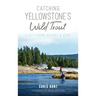 Catching Yellowstone's Wild Trout: A Fly-Fishing History and Guide
