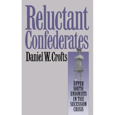 Reluctant Confederates: Upper South Unionists in the Secession Crisis