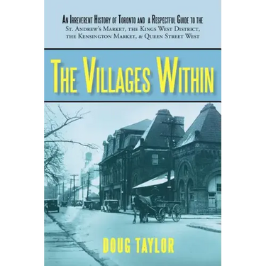 The Villages Within: An Irreverent History of Toronto and a Respectful Guide to the St. Andrew's Market, the Kings West District, the Kensi