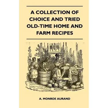 A Collection of Choice and Tried Old-Time Home and Farm Recipes