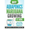DIY Aquaponics Marijuana Growing at Home: Learn to Grow Most Potent THC Cannabis Ever!