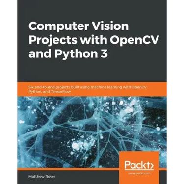 Computer Vision Projects with OpenCV and Python 3: Six end-to-end projects built using machine learning with OpenCV, Python, and TensorFlow