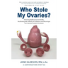 Who Stole My Ovaries?: Enhancing Health to Improve Fertility Recalibrating after Infertility, IVF, Pregnancy, and Miscarriages Your Important