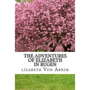The Adventures Of Elizabeth In Rugen: (Elizabeth Von Arnim Classics Collection)