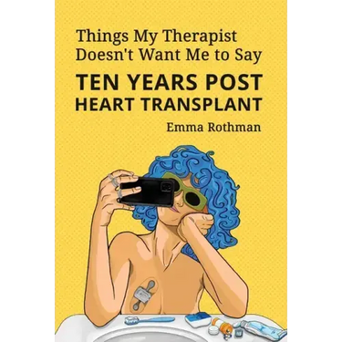 Things My Therapist Doesn't Want Me to Say: Ten Years Post Heart Transplant