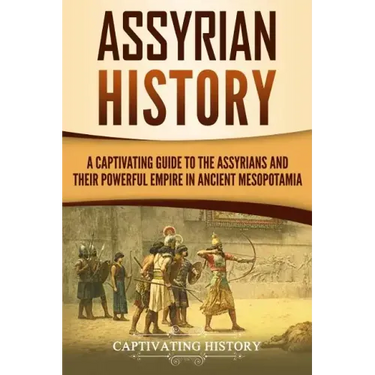 Assyrian History: A Captivating Guide to the Assyrians and Their Powerful Empire in Ancient Mesopotamia