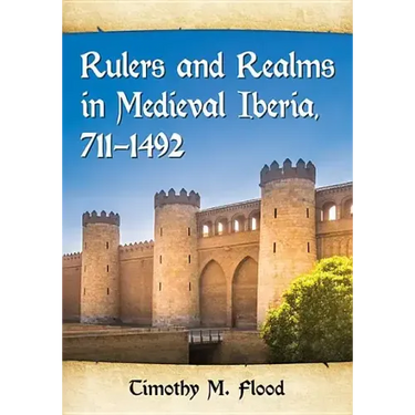 Rulers and Realms in Medieval Iberia, 711-1492