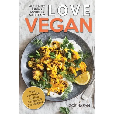 Love Vegan: The Ultimate Indian Cookbook: Easy Plant Based Recipes Anyone Can Cook