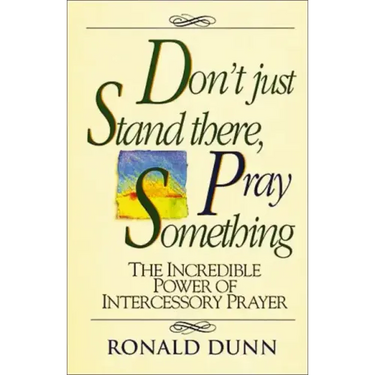 Don't Just Stand There, Pray Something: The Incredible Power of Intercessory Prayer