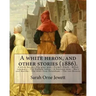 A white heron, and other stories (1886). By: Sarah Orne Jewett: A white heron.--The gray man.--Farmer Finch.--Marsh rosemary.--The Dulham ladies.--A b