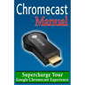 Chromecast Manual: Supercharge Your Google Chromecast Experience