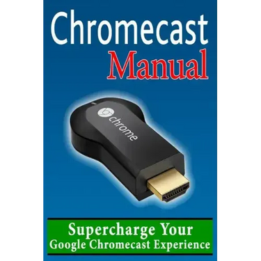 Chromecast Manual: Supercharge Your Google Chromecast Experience