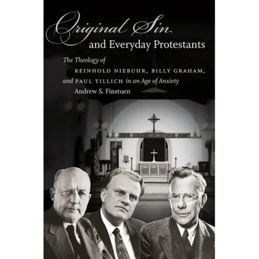 Original Sin and Everyday Protestants: The Theology of Reinhold Niebuhr, Billy Graham, and Paul Tillich in an Age of Anxiety
