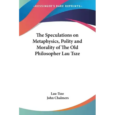 The Speculations on Metaphysics, Polity and Morality of the Old Philosopher Lau Tsze
