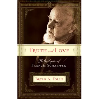 Truth with Love: The Apologetics of Francis Schaeffer
