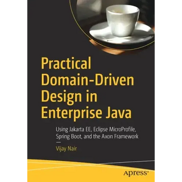 Practical Domain-Driven Design in Enterprise Java: Using Jakarta Ee, Eclipse Microprofile, Spring Boot, and the Axon Framework