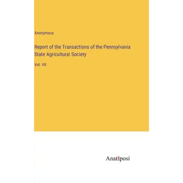 Report of the Transactions of the Pennsylvania State Agricultural Society: Vol. VII