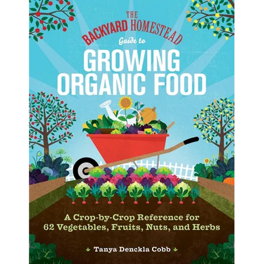 The Backyard Homestead Guide to Growing Organic Food: A Crop-By-Crop Reference for 62 Vegetables, Fruits, Nuts, and Herbs