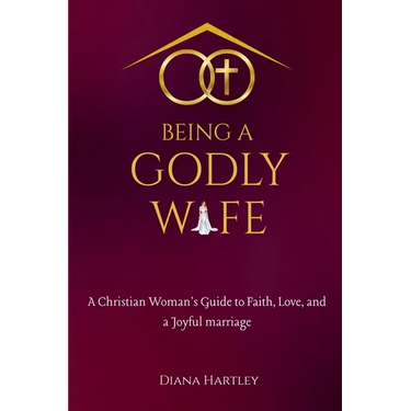 Being A Godly Wife: A Christian Woman's Guide to Faith, Love, and a Joyful Marriage