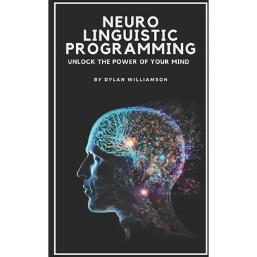 Neuro Linguistic Programming: Unlock the Power of Your Mind