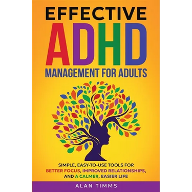 Effective ADHD Management for Adults: Simple, Easy-to-Use Tools for Better Focus, Improved Relationships, and a Calmer, Easier Life.