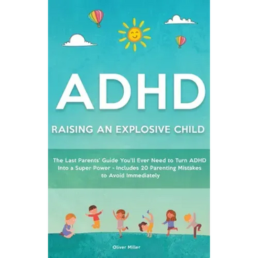 ADHD - Raising an Explosive Child: The Last Parents' Guide You'll Ever Need to Turn ADHD Into a Super Power- Includes 20 Parenting Mistakes to Avoid I