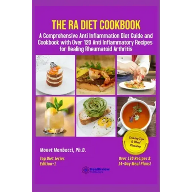 The RA Diet Cookbook: A Comprehensive Anti Inflammation Diet Guide and Cookbook with Over 120 Anti Inflammatory Recipes for Healing Rheumatoid Arthrit