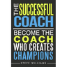 The Successful Coach: Become The Coach Who Creates Champions