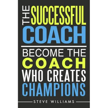 The Successful Coach: Become The Coach Who Creates Champions