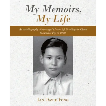 My Memoirs, My Life: An Autobiography of a Boy Aged 12 Who Left His Village in China to Travel to Fiji in 1950.