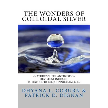 The Wonders of Colloidal Silver: Nature's Super Antibiotic Revised & Indexed