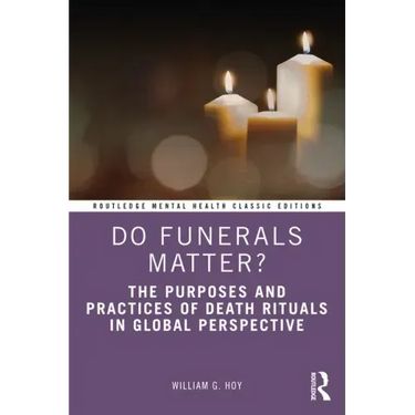 Do Funerals Matter?: The Purposes and Practices of Death Rituals in Global Perspective