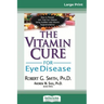 The Vitamin Cure for Eye Disease: How to Prevent and Treat Eye Disease Using Nutrition and Vitamin Supplementation (16pt Large Print Edition)